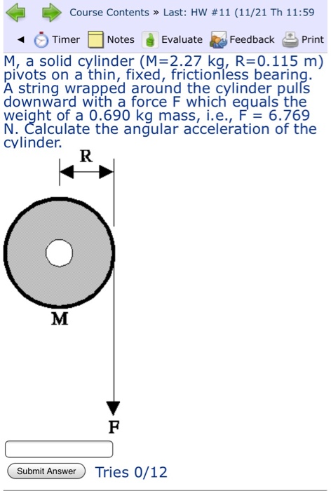 Course Contents» Last: HW #11 (11/21 Th 11:59 Notes Feedback Timer Evaluate Print M, a solid cylinder (M 2.27 kg, R=0.115 m)