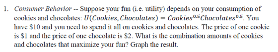 1. Consumer Behavior -- Suppose your fun (i.e. utility) depends on your consumption of cookies and chocolates: U(Cookies, Cho
