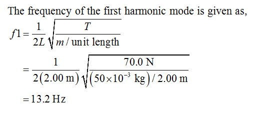 The frequency of the first harmonic mode is given as, 2L \m/ unit length 70.0 N 2(2.00m)1(50x10 kg)/2.00 m -13.2 Hz