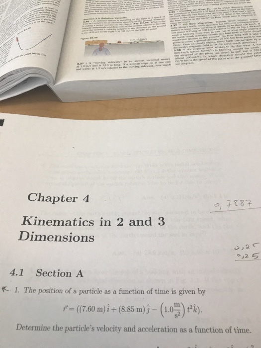 Chapter 4 o, 7887 Kinematics in 2 and 3 Dimensions 4.1 Section A 1. The position of a particle as a function of time is given by 尸= ((7.60 m)计(8.85 m) jー(1.0s) t2k) Determine the particles velocity and acceleration as a function of time.