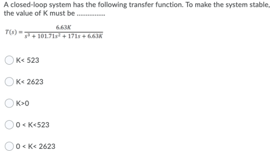 A closed-loop system has the following transfer function. To make the system stable, the value of K must be ....... 6.63K T(s