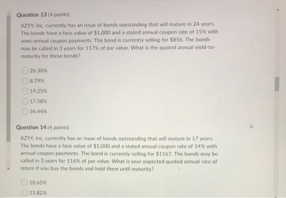 Question 13 (4 points) XZYY, Inc. currently has an issue of bonds outstanding that will mature in 24 years. The bonds have a