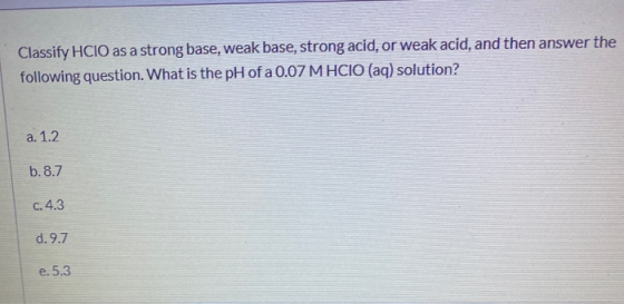 Classify HCIO as a strong base, weak base, strong acid, or weak acid, and then answer the following question. What is the pH