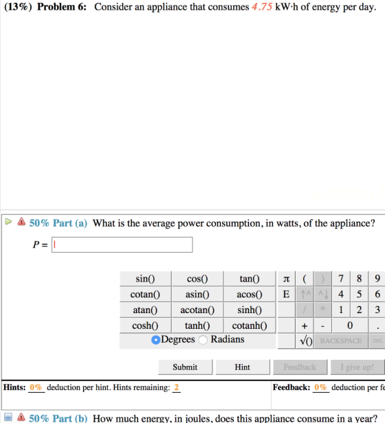 (13%) Problem 6: Consider an appliance that consumes 4.75 kW.h of energy per day. > A 50% Part (a) What is the average power