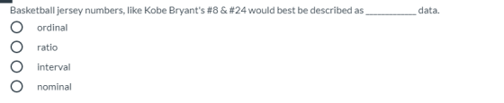 data. Basketball jersey numbers, like Kobe Bryants #8 & #24 would best be described as ordinal ratio interval nominal