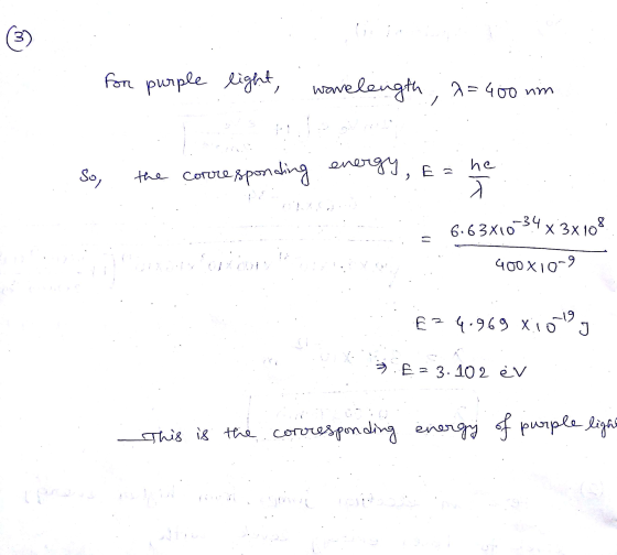 for purple light, wavelength, a=400 mm he sol the corresponding energy, E= -34 x 3x108 6.63X10 400X10-9 -19 Ez 4.969 X10 J E