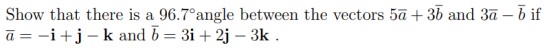 Show that there is a 96.7°angle between the vectors 5a +37 and 3ā – 5 if ā= -i+j – k and 7 = 3i + 2j – 3k .