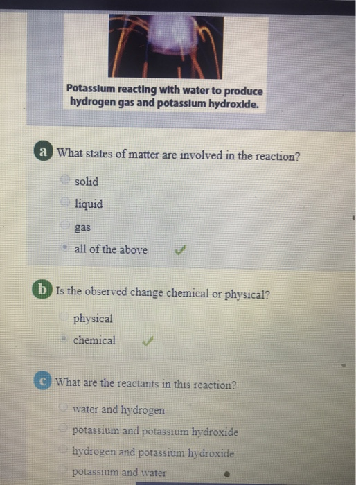 Potasslum reacting with water to produce hydrogen gas and potasslum hydroxlde. a What states of matter are involved in the re