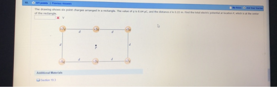 The drawing shows six point charges arranged in a rectangle. The value of g is 8.64 of the rectangle. JC, and the distance d is 0.22 m. Find the total electric potential at location D, nhich is at the center Additional Materials Section 19