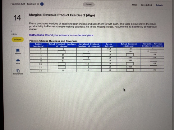 Problem Set - Module 13 Help Save & Exit Submit Marginal Revenue Product Exercise 2 (Algo) Pierre produces wedges of aged che