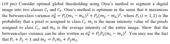 (10 pts) Consider optimal global thresholding using Otsus method to segment a digital image into two classes Cị and C2. Otsu