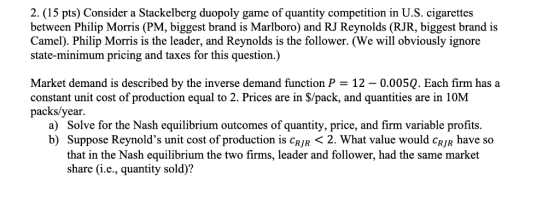 2. (15 pts) Consider a Stackelberg duopoly game of quantity competition in U.S. cigarettes between Philip Morris (PM, biggest