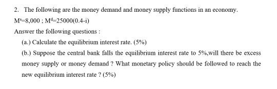 2. The following are the money demand and money supply functions in an economy M-8,000 M-25000(0.4-i) Answer the following qu