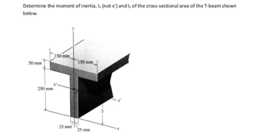 Determine the moment of inertia, Ix (not x) and ly of the cross-sectional area of the T-beam shown below. 150 mm SO mm 150 mm