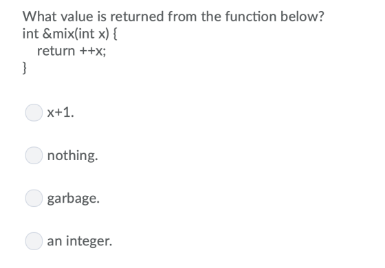 What value is returned from the function below? int &mix(int x) { return ++x; } X+1 nothing. garbage. an integer.