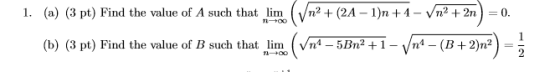 100 1. (a) (3 pt) Find the value of A such that lim (Vn? + (24 – 1)n +1 – Vn? +2n) = 0. (b) (3 pt) Find the value of B such t