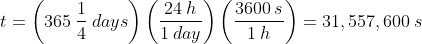 t=\left (365\:\frac{1}{4}\:days \right )\left ( \frac{24\:h}{1\:day} \right )\left ( \frac{3600\:s}{1\:h} \right )=31,557,600\:s
