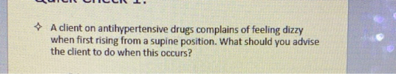 A client on antihypertensive drugs complains of feeling dizzy when first rising from a supine position. What should you advis