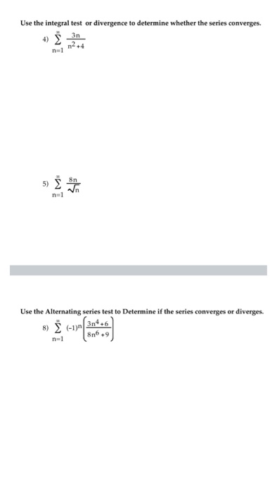 Use the integral test or divergence to determine whether the series converges. 4) 3 5) Sr Use the Alternating series test to