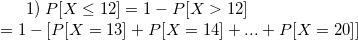 1) P[X < 12] = 1 - P[X > 12] = 1- [P[X = 13] + P[X = 14] + ... + P[X = 20)