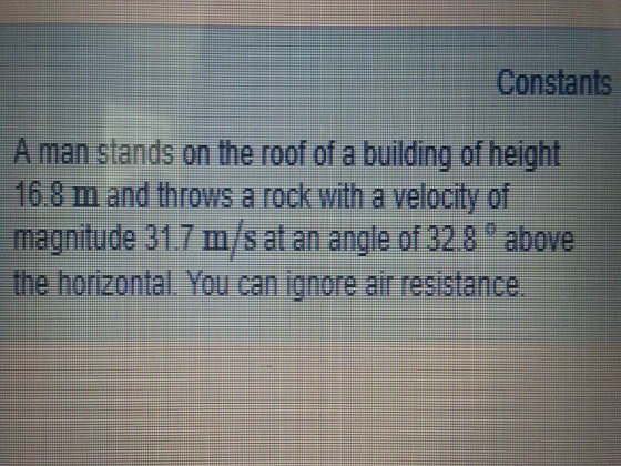 Constants A man stands on the roof of a building of height 168 m and throws a rock with a velocity of the horizonta