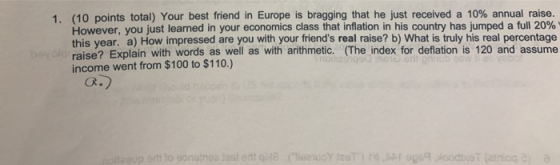 1. (10 points total) Your best friend in Europe is bragging that he just received a 10% annual raise. However, you just learn