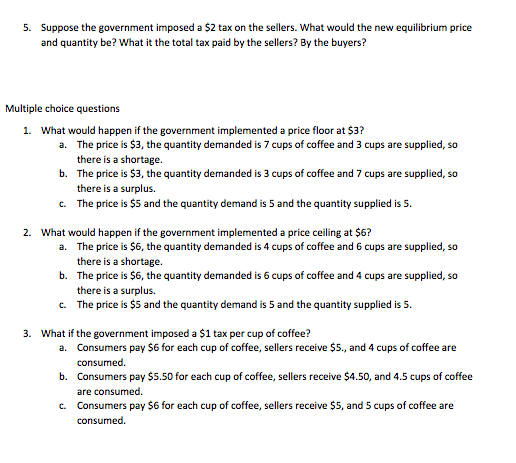 5. Suppose the government imposed a $2 tax on the sellers. What would the new equilibrium price and quantity be? What it the
