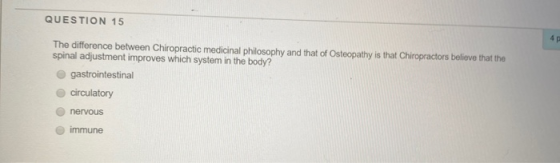 QUESTION 15 The difference between Chiropractic medicinal philosophy and that of Osteopathy is that Chiropractors believe tha