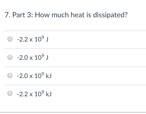 7. Part 3: How much heat is dissipated? O -2.2 x 109 O -2.0 x 109 J O -2.0 x 109 kJ O -2.2 x 109 kJ