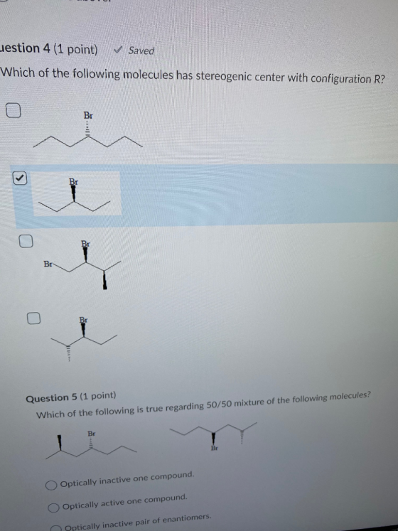 estion 4 (1 point) ✓ Saved Which of the following molecules has stereogenic center with configuration R? Br o Br Question 5 (