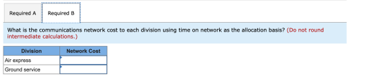 Required A Required B ------------ What is the communications network cost to each division using time on network as the allo