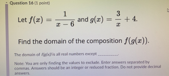 Question 16 (1 point) N 1 3 Let f(x) = and g(x) + 4. X – 6 х Find the domain of the composition f(g(x)). The domain of f(g(x)