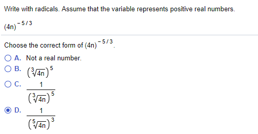 Write with radicals. Assume that the variable represents positive real numbers (An) /3 -5/3 ( A. Not a real number ??. ( 45) OC.1 ?D. 1 (a ) 3