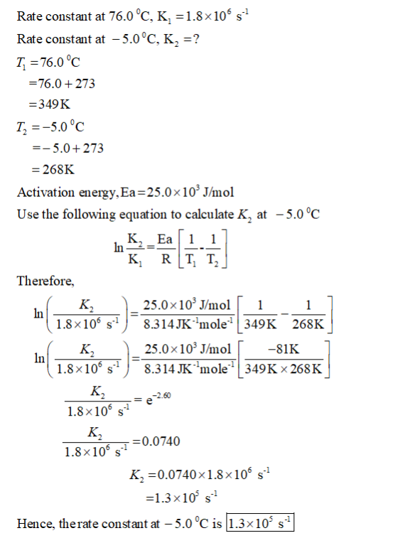Rate constant at 76.0 °C, K,-1.8x106 sl Rate constant at -5.0°C, K,-? T 76.0°c -76.0+273 349 K T. =-5.00C 5.0+273 268K Activ
