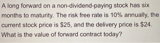 A long forward on a non-dividend-paying stock has six months to maturity. The risk free rate is 10% annually, the current sto