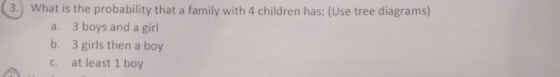 (3. 3.) What is the probability that a family with 4 children has: (Use tree diagrams) What is the probability that a family