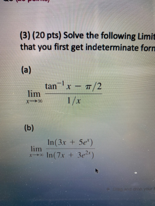 (3) (20 pts) Solve the following Limit that you first get indeterminate forn (a) tan-x - 7/2 lim (b) lim In(3x + 5e) In(7x