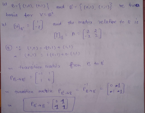 B={(1,0), (011)}, and B = {(0,1), (1; 1)} {(0,1), (1, 1)} be two basis for v=1R² [-] the matrix relative to B is (TJO et and