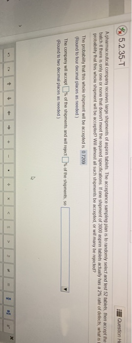 % 5.2.35-T Question He A pharmaceutical company receives largo shipments of aspirin tablets. The acceptance sampling plan is
