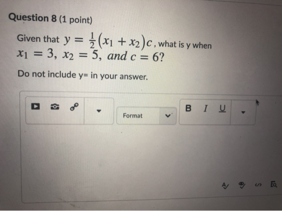 Question 8 (1 point) Given that y = } (x1 + x2)c, what is y when x1 = 3, x2 = 5, and c = 6? Do not include y= in your answer.