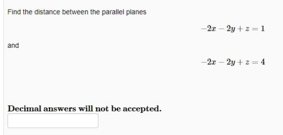 Find the distance between the parallel planes -2x - 2y+z=1 and -2.-2y+z=4 Decimal answers will not be accepted.
