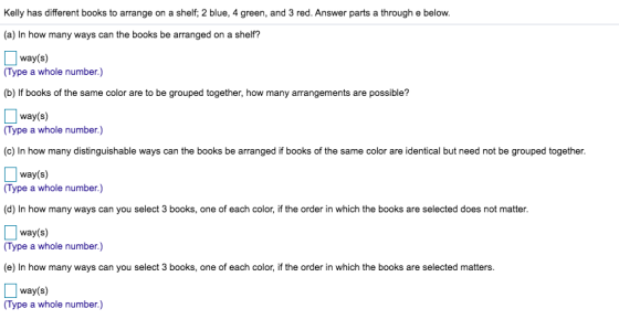 Kelly has different books to arrange on a shelf; 2 blue, 4 green, and 3 red. Answer parts a through e below. (a) In how many