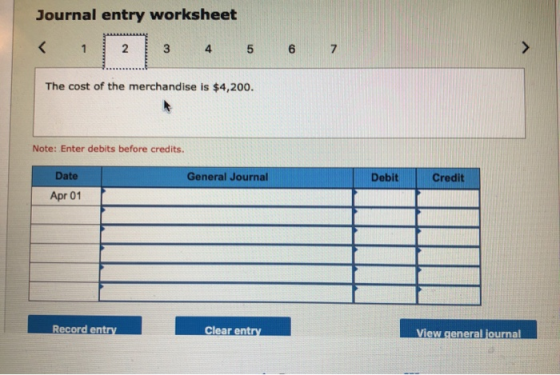Journal entry worksheet 2 3 4 5 6 7 The cost of the merchandise is $4,200. Note: Enter debits before credits. General Journal