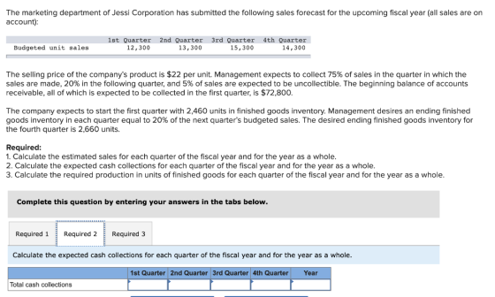 The marketing department of Jessi Corporation has submitted the following sales forecast for the upcoming fiscal year (all sa