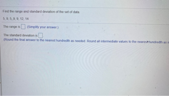 Find the range and standard deviation of the set of data 5,9,5,9, 9, 12, 14 The range is (Simplify your answer.) The standard