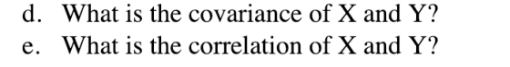 d. What is the covariance of X and Y? e. What is the correlation of X and Y?