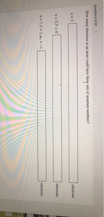Question 8 of 25 > How many electrons in an atom could have these sets of quantum numbers? n=3 electrons n = Sito electrons n