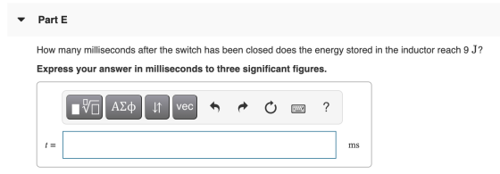 Part E How many milliseconds after the switch has been closed does the energy stored in the inductor reach 9 J? Express your