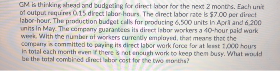 GM is thinking ahead and budgeting for direct labor for the next 2 months. Each unit of output requires 0.15 direct labor-hou