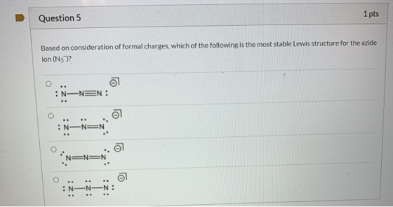 Question 5 1 pts Based on consideration of formal charges, which of the following is the most stable Lewis structure for the
